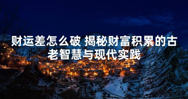 财运差怎么破 揭秘财富积累的古老智慧与现代实践